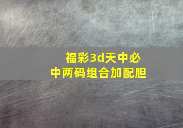 福彩3d天中必中两码组合加配胆