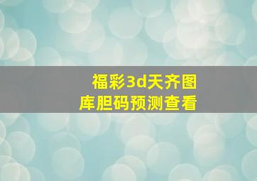 福彩3d天齐图库胆码预测查看