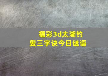 福彩3d太湖钓叟三字诀今日谜语