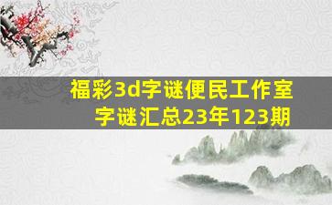 福彩3d字谜便民工作室字谜汇总23年123期