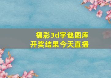 福彩3d字谜图库开奖结果今天直播