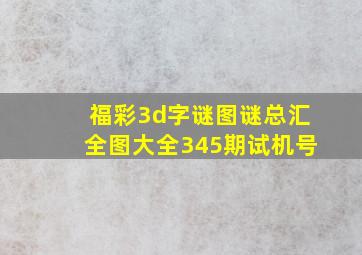 福彩3d字谜图谜总汇全图大全345期试机号