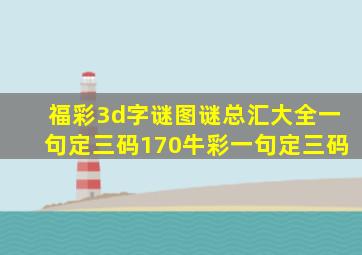 福彩3d字谜图谜总汇大全一句定三码170牛彩一句定三码