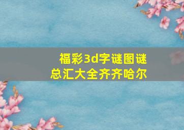 福彩3d字谜图谜总汇大全齐齐哈尔