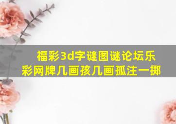 福彩3d字谜图谜论坛乐彩网牌几画孩几画孤注一掷