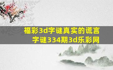 福彩3d字谜真实的谎言字谜334期3d乐彩网