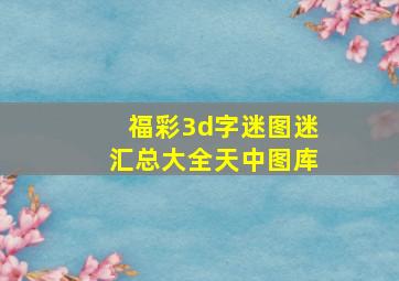 福彩3d字迷图迷汇总大全天中图库