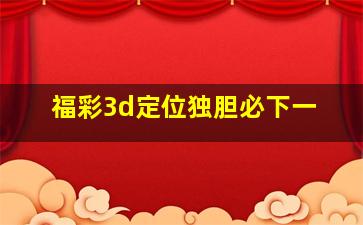 福彩3d定位独胆必下一