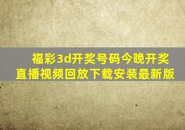 福彩3d开奖号码今晚开奖直播视频回放下载安装最新版