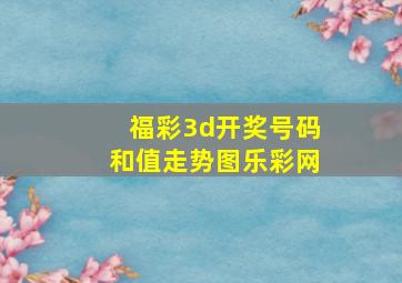 福彩3d开奖号码和值走势图乐彩网