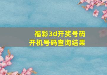 福彩3d开奖号码开机号码查询结果