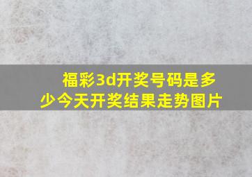 福彩3d开奖号码是多少今天开奖结果走势图片