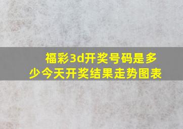 福彩3d开奖号码是多少今天开奖结果走势图表