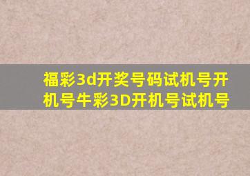 福彩3d开奖号码试机号开机号牛彩3D开机号试机号