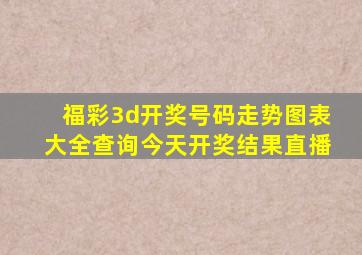 福彩3d开奖号码走势图表大全查询今天开奖结果直播