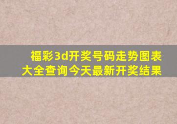 福彩3d开奖号码走势图表大全查询今天最新开奖结果