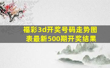 福彩3d开奖号码走势图表最新500期开奖结果