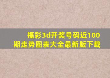 福彩3d开奖号码近100期走势图表大全最新版下载