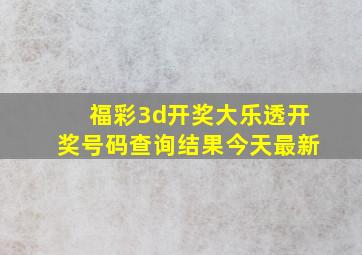 福彩3d开奖大乐透开奖号码查询结果今天最新