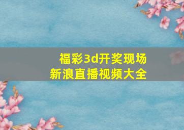 福彩3d开奖现场新浪直播视频大全