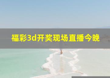 福彩3d开奖现场直播今晚