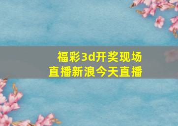 福彩3d开奖现场直播新浪今天直播