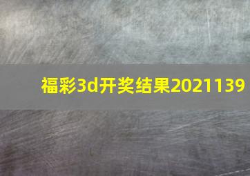 福彩3d开奖结果2021139