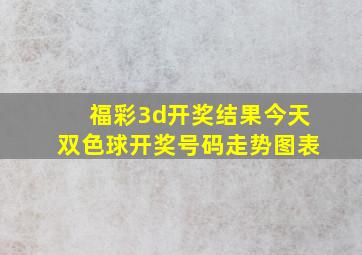 福彩3d开奖结果今天双色球开奖号码走势图表