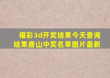 福彩3d开奖结果今天查询结果唐山中奖名单图片最新