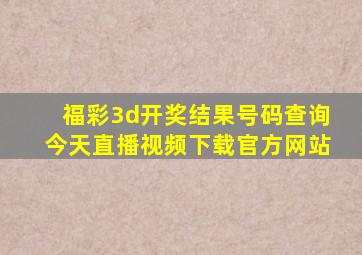 福彩3d开奖结果号码查询今天直播视频下载官方网站