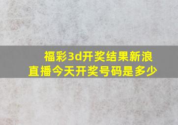 福彩3d开奖结果新浪直播今天开奖号码是多少