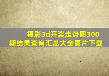 福彩3d开奖走势图300期结果查询汇总大全图片下载