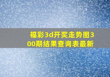 福彩3d开奖走势图300期结果查询表最新