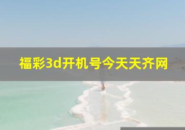 福彩3d开机号今天天齐网