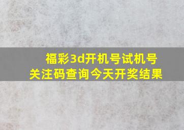 福彩3d开机号试机号关注码查询今天开奖结果