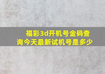 福彩3d开机号金码查询今天最新试机号是多少