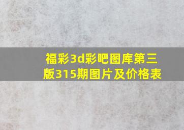 福彩3d彩吧图库第三版315期图片及价格表