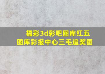 福彩3d彩吧图库红五图库彩报中心三毛追奖图