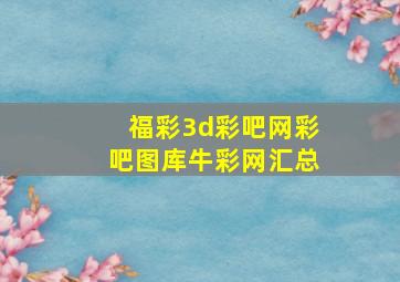 福彩3d彩吧网彩吧图库牛彩网汇总