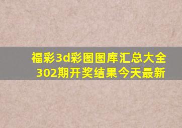 福彩3d彩图图库汇总大全302期开奖结果今天最新