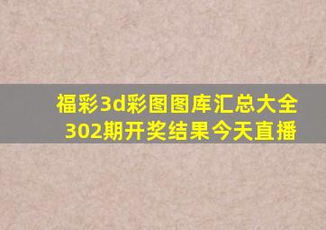 福彩3d彩图图库汇总大全302期开奖结果今天直播