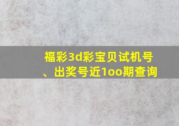 福彩3d彩宝贝试机号、出奖号近1oo期查询