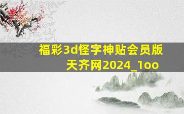 福彩3d怪字神贴会员版天齐网2024_1oo