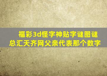 福彩3d怪字神贴字谜图谜总汇天齐网父亲代表那个数字