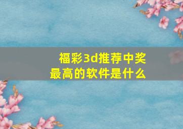 福彩3d推荐中奖最高的软件是什么