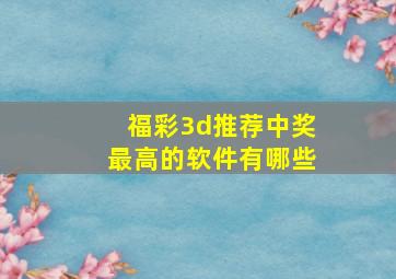 福彩3d推荐中奖最高的软件有哪些