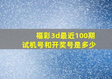 福彩3d最近100期试机号和开奖号是多少