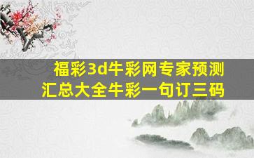 福彩3d牛彩网专家预测汇总大全牛彩一句订三码