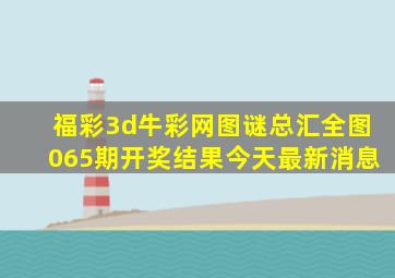 福彩3d牛彩网图谜总汇全图065期开奖结果今天最新消息