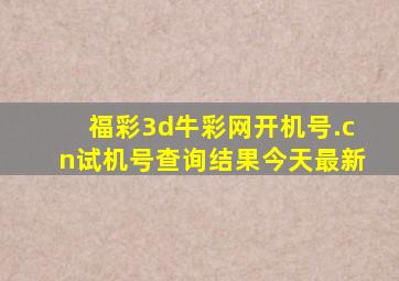 福彩3d牛彩网开机号.cn试机号查询结果今天最新